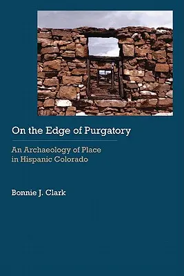 Au bord du purgatoire : Une archéologie du lieu dans le Colorado hispanique - On the Edge of Purgatory: An Archaeology of Place in Hispanic Colorado