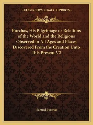 Purchas, son pèlerinage ou les relations du monde et des religions observées à toutes les époques et dans tous les lieux découverts depuis la création jusqu'à ce jour V2 - Purchas, His Pilgrimage or Relations of the World and the Religions Observed in All Ages and Places Discovered From the Creation Unto This Present V2