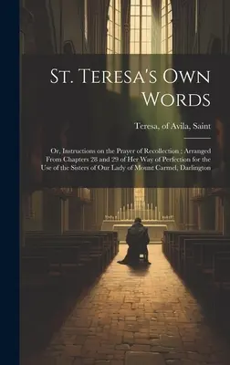 Les propres mots de Sainte Thérèse : Ou instructions sur la prière de recueillement, tirées des chapitres 28 et 29 de son Chemin de perfection, à l'usage de tous. - St. Teresa's own Words: Or, Instructions on the Prayer of Recollection; Arranged From Chapters 28 and 29 of her Way of Perfection for the use