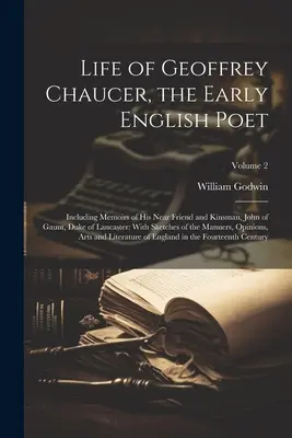 Vie de Geoffrey Chaucer, le premier poète anglais : Y compris les mémoires de son proche ami et parent, Jean de Gaunt, duc de Lancaster : Avec des esquisses de - Life of Geoffrey Chaucer, the Early English Poet: Including Memoirs of His Near Friend and Kinsman, John of Gaunt, Duke of Lancaster: With Sketches of