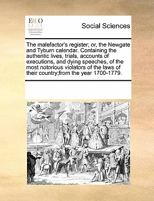 Le registre des malfaiteurs, ou le calendrier de Newgate et de Tyburn. Contenant les vies authentiques, les procès, les comptes-rendus d'exécutions et les discours de mort, de - The Malefactor's Register; Or, the Newgate and Tyburn Calendar. Containing the Authentic Lives, Trials, Accounts of Executions, and Dying Speeches, of