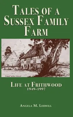 Histoires d'une ferme familiale du Sussex : La vie à Frithwood 1949-1997 - Tales of a Sussex Family Farm: Life At Frithwood 1949-1997