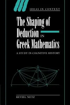 La formation de la déduction dans les mathématiques grecques : Une étude de l'histoire cognitive - The Shaping of Deduction in Greek Mathematics: A Study in Cognitive History