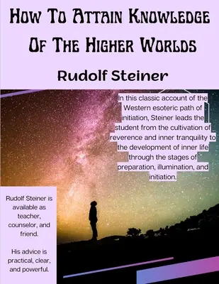 Comment atteindre la connaissance des mondes supérieurs : le chemin de l'initiation - How To Attain Knowledge Of The Higher Worlds: The Way Of Initiation