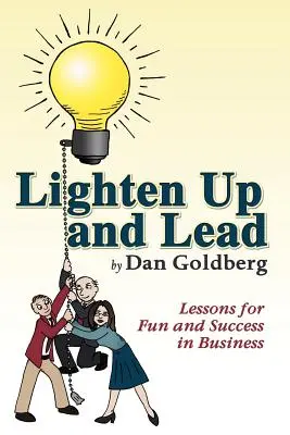 Lighten Up and Lead : Leçons pour s'amuser et réussir en affaires - Lighten Up and Lead: Lessons for Fun and Success in Business