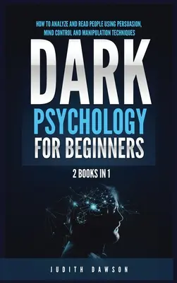 La psychologie noire pour les débutants : 2 livres en 1 : Comment analyser et lire les gens en utilisant des techniques de persuasion, de contrôle de l'esprit et de manipulation. - Dark Psychology for Beginners: 2 Books in 1: How to Analyze and Read People Using Persuasion, Mind Control and Manipulation Techniques