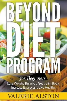 Beyond Diet Program For Beginners : Perdre du poids, brûler les graisses, obtenir un corps mince, augmenter l'énergie et vivre en bonne santé - Beyond Diet Program For Beginners: Lose Weight, Burn Fat, Get a Slim Body, Increase Energy and Live Healthy