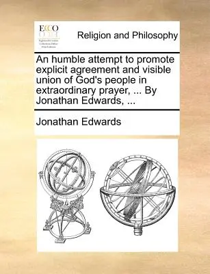 Une humble tentative pour promouvoir l'accord explicite et l'union visible du peuple de Dieu dans la prière extraordinaire, ... par Jonathan Edwards, ... - An Humble Attempt to Promote Explicit Agreement and Visible Union of God's People in Extraordinary Prayer, ... by Jonathan Edwards, ...