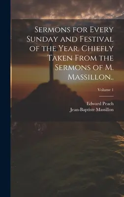 Sermons pour tous les dimanches et fêtes de l'année. Principalement tirés des sermons de M. Massillon... ; Volume 1 - Sermons for Every Sunday and Festival of the Year. Chiefly Taken From the Sermons of M. Massillon..; Volume 1