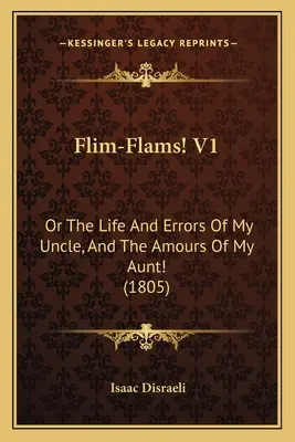 Flim-Flams&nbsp;! V1 : Ou la vie et les erreurs de mon oncle, et les amours de ma tante (1805) - Flim-Flams! V1: Or The Life And Errors Of My Uncle, And The Amours Of My Aunt! (1805)