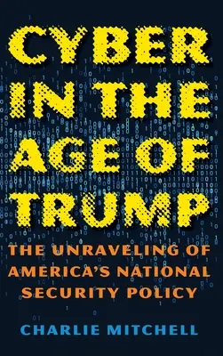 Le cyberespace à l'ère de Trump : L'effritement de la politique de sécurité nationale de l'Amérique - Cyber in the Age of Trump: The Unraveling of America's National Security Policy