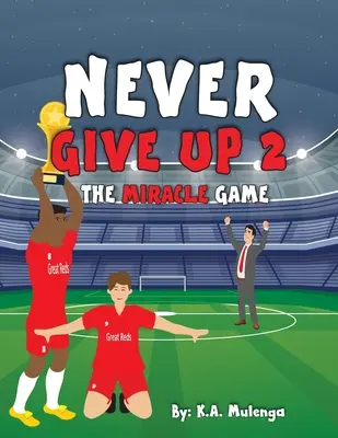 Never Give Up 2- The Miracle Game : Un livre de football pour enfants sur le thème de l'abandon, basé sur le Liverpool Football Club. - Never Give Up 2- The Miracle Game: An inspirational children's soccer (football) book about never giving up based on Liverpool Football Club