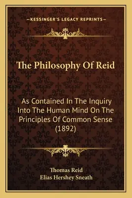 La philosophie de Reid : Telle qu'elle est contenue dans l'enquête sur l'esprit humain selon les principes du bon sens (1892) - The Philosophy Of Reid: As Contained In The Inquiry Into The Human Mind On The Principles Of Common Sense (1892)