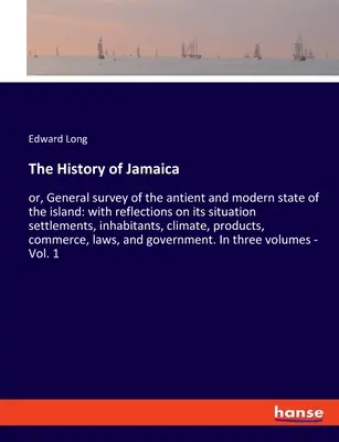 L'histoire de la Jamaïque : ou, Étude générale de l'état ancien et moderne de l'île : avec des réflexions sur sa situation, ses établissements, ses habitants, etc. - The History of Jamaica: or, General survey of the antient and modern state of the island: with reflections on its situation settlements, inhab