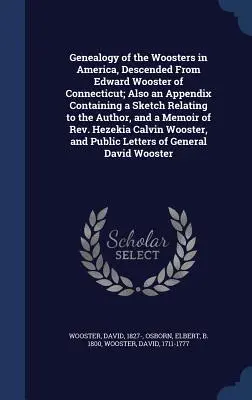 Généalogie des Woosters en Amérique, descendant d'Edward Wooster du Connecticut ; ainsi qu'un appendice contenant une esquisse relative à l'auteur, et une liste des noms des Woosters en Amérique. - Genealogy of the Woosters in America, Descended From Edward Wooster of Connecticut; Also an Appendix Containing a Sketch Relating to the Author, and a