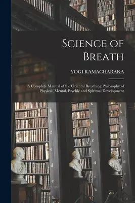 La science du souffle ; un manuel complet de la philosophie orientale de la respiration pour le développement physique, mental, psychique et spirituel. - Science of Breath; a Complete Manual of the Oriental Breathing Philosophy of Physical, Mental, Psychic and Spiritual Development