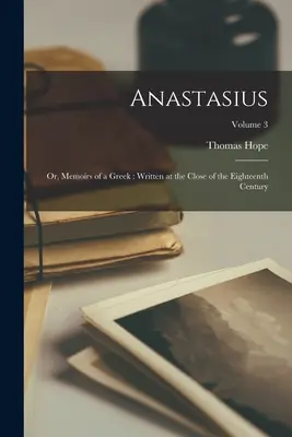 Anastase : Ou, Mémoires d'un Grec, écrits à la fin du dix-huitième siècle ; Volume 3 - Anastasius: Or, Memoirs of a Greek: Written at the Close of the Eighteenth Century; Volume 3