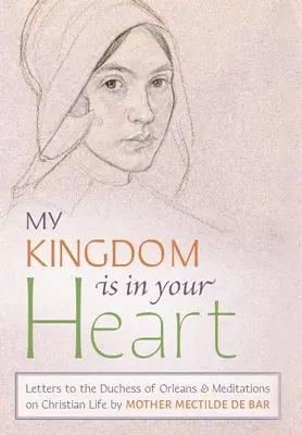 Mon royaume est dans ton cœur : Lettres à la duchesse d'Orléans et méditations sur la vie chrétienne - My Kingdom Is in Your Heart: Letters to the Duchess of Orlans and Meditations on Christian Life