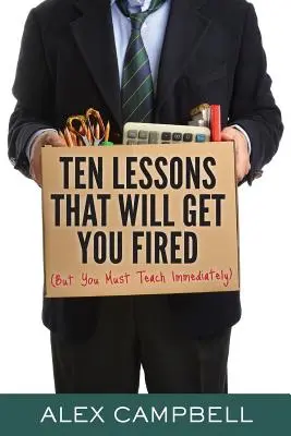 Dix leçons qui vous feront licencier : (mais que vous devez enseigner immédiatement) - Ten Lessons That Will Get You Fired: (But You Must Teach Immediately)