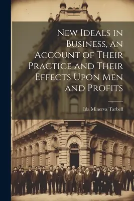 Les nouveaux idéaux dans les affaires, un compte rendu de leur pratique et de leurs effets sur les hommes et les profits - New Ideals in Business, an Account of Their Practice and Their Effects Upon Men and Profits