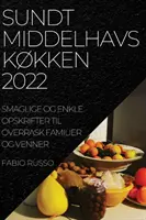 Sundt Middelhavskkken 2022 : Smaglige Og Enkle Opskrifter Til Overrask Familier Og Venner - Sundt Middelhavskkken 2022: Smaglige Og Enkle Opskrifter Til Overrask Familier Og Venner