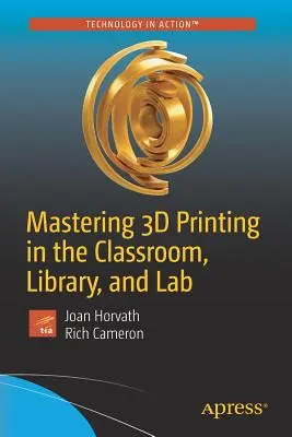 Maîtriser l'impression 3D dans la salle de classe, la bibliothèque et le laboratoire - Mastering 3D Printing in the Classroom, Library, and Lab