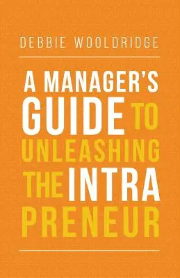 Guide du manager pour libérer l'intrapreneur - A Manager's Guide to Unleashing the Intrapreneur