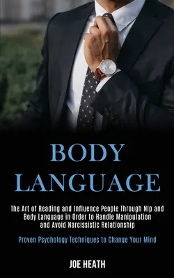 Le langage du corps : L'art de lire et d'influencer les gens par la PNL et le langage corporel afin de gérer la manipulation et d'éviter le narcissisme - Body Language: The Art of Reading and Influence People Through Nlp and Body Language in Order to Handle Manipulation and Avoid Narcis