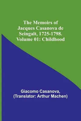 Les Mémoires de Jacques Casanova de Seingalt, 1725-1798. Volume 01 : L'enfance - The Memoirs of Jacques Casanova de Seingalt, 1725-1798. Volume 01: Childhood