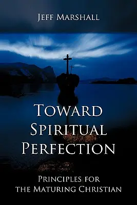 Vers la perfection spirituelle : Principes pour le chrétien en voie de maturation - Toward Spiritual Perfection: Principles for the Maturing Christian