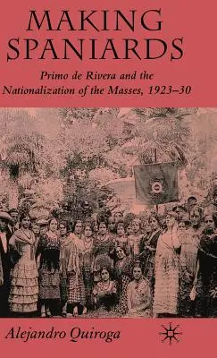 Faire des Espagnols : Primo de Rivera et la nationalisation des masses, 1923-30 - Making Spaniards: Primo de Rivera and the Nationalization of the Masses, 1923-30