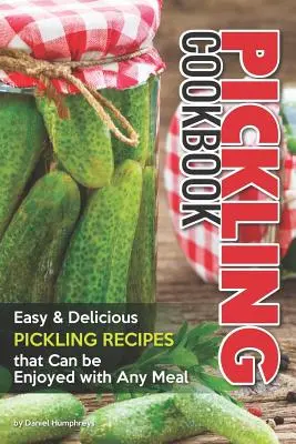 Pickling Cookbook : Recettes de marinades faciles et délicieuses qui peuvent être dégustées avec n'importe quel repas - Pickling Cookbook: Easy Delicious Pickling Recipes That Can Be Enjoyed with Any Meal