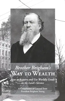 Le chemin de la richesse de frère Brigham : Comment acquérir et utiliser les biens de ce monde au service du Seigneur - Brother Brigham's Way to Wealth: How to Acquire and Use Worldly Goods in the Lord's Service