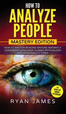 Comment analyser les gens : L'édition de la maîtrise - Comment maîtriser la lecture de n'importe qui instantanément en utilisant le langage corporel, la psychologie humaine et les types de personnalité ( - How to Analyze People: Mastery Edition - How to Master Reading Anyone Instantly Using Body Language, Human Psychology and Personality Types (
