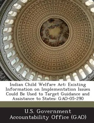 Indian Child Welfare ACT (loi sur la protection de l'enfance indienne) : Les informations existantes sur les questions de mise en œuvre pourraient être utilisées pour cibler les orientations et l'assistance aux États : Gao-05-290 - Indian Child Welfare ACT: Existing Information on Implementation Issues Could Be Used to Target Guidance and Assistance to States: Gao-05-290