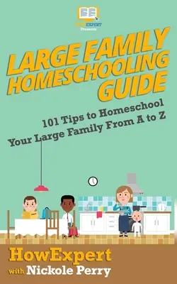 Guide de l'école à la maison pour les familles nombreuses : 101 conseils pour faire l'école à la maison à votre famille nombreuse de A à Z - Large Family Homeschooling Guide: 101 Tips to Homeschool Your Large Family From A to Z