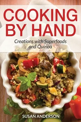 Cuisiner à la main : Créations à base de super-aliments et de quinoa - Cooking by Hand: Creations with Superfoods and Quinoa