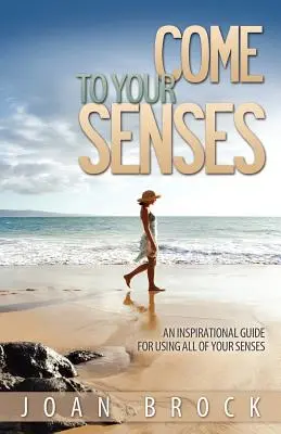 Revenez à vos sens : Un guide d'inspiration pour l'utilisation de tous les sens - Come to Your Senses: An Inspirational Guide for Using All of Your Senses