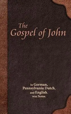 L'Évangile de Jean : en allemand, en néerlandais de Pennsylvanie et en anglais. Avec des notes. - The Gospel of John: In German, Pennsylvania Dutch, and English. With Notes.