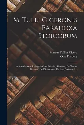 M. Tulli Ciceronis Paradoxa Stoicorum : Academicorum Reliquiae Cum Lucullo, Timaeus, De Natura Deorum, De Divinatione, De Fato, Volume 1... - M. Tulli Ciceronis Paradoxa Stoicorum: Academicorum Reliquiae Cum Lucullo, Timaeus, De Natura Deorum, De Divinatione, De Fato, Volume 1...