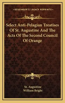 Quelques traités anti-pélagiens de saint Augustin et les actes du deuxième concile d'Orange - Select Anti-Pelagian Treatises Of St. Augustine And The Acts Of The Second Council Of Orange