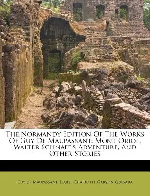 L'édition normande des œuvres de Guy de Maupassant : Mont Oriol, L'aventure de Walter Schnaff et autres récits - The Normandy Edition of the Works of Guy de Maupassant: Mont Oriol, Walter Schnaff's Adventure, and Other Stories