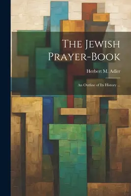 Le livre de prières juif : Un aperçu de son histoire ... (Adler Herbert M. (Herbert Marcus)) - The Jewish Prayer-book: An Outline of Its History ... (Adler Herbert M. (Herbert Marcus))