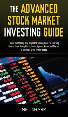 Le Guide Avancé de l'Investissement en Bourse : Suivez ce guide de trading pour débutants, étape par étape, pour apprendre à négocier des actions, des obligations, des options et des contrats à terme. - The Advanced Stock Market Investing Guide: Follow This Step by Step Beginners Trading Guide for Learning How to Trade Penny Stocks, Bonds, Options, Fo