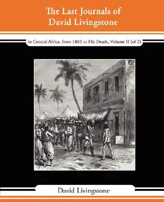 Les derniers journaux de David Livingstone - En Afrique centrale, de 1865 à sa mort, Volume II (sur 2), 1869-1873, suivi d'un récit de sa dernière mission. - The Last Journals of David Livingstone - In Central Africa, from 1865 to His Death, Volume II (of 2), 1869-1873 Continued by a Narrative of His Last M