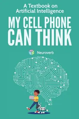 Mon téléphone portable peut penser : Un manuel sur l'intelligence artificielle - My Cell Phone Can Think: A Textbook on Artificial Intelligence