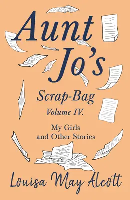 Le sac de brouillon de tante Jo, volume IV ; Mes filles et autres histoires - Aunt Jo's Scrap-Bag, Volume IV;My Girls, and Other Stories