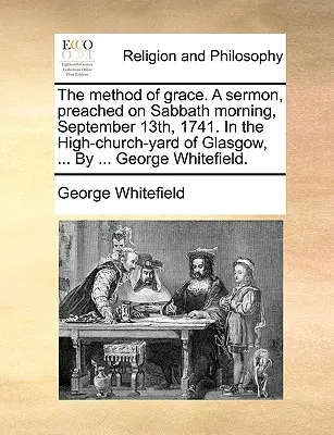 The Method of Grace. a Sermon, Preached on Sabbath Morning, September 13th, 1741. in the High-Church-Yard of Glasgow, ... by ... Le monde de l'art et de la culture. - The Method of Grace. a Sermon, Preached on Sabbath Morning, September 13th, 1741. in the High-Church-Yard of Glasgow, ... by ... George Whitefield.