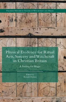 Preuves matérielles des actes rituels, de la sorcellerie et de la magie dans la Grande-Bretagne chrétienne : Un sentiment pour la magie - Physical Evidence for Ritual Acts, Sorcery and Witchcraft in Christian Britain: A Feeling for Magic