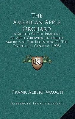 The American Apple Orchard : Une esquisse de la pratique de la culture des pommes en Amérique du Nord au début du vingtième siècle - The American Apple Orchard: A Sketch Of The Practice Of Apple Growing In North America At The Beginning Of The Twentieth Century